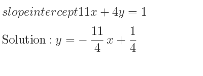 The slope intercept of 11x+4y=1 is y=-11/4 x+1/4